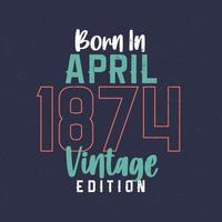 Jahrgang 1874 geboren. Vintages Geburtstagst-shirt für die im April 1874 Geborenen vektor