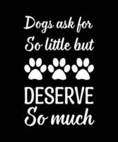 Hunde verlangen so wenig, verdienen aber so viel. T-Shirt-Design. Druckvorlage. Typografie-Vektor-Illustration. vektor