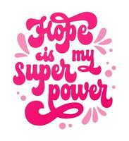hoffen ist meine Supermacht - - Hand gezeichnet Motivation Beschriftung Phrase zum Brust Krebs Bewusstsein Monat Unterstützung. modisch 70er Jahre Skript Typografie Design Element. Fett gedruckt Rosa farbig Zitat Design zum irgendein Zwecke vektor