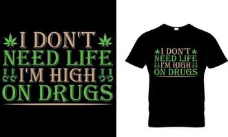 cannabis typografi t skjorta design. ogräs t-shirt design. ogräs t skjorta design. cannabis t-shirt design. cannabis t skjorta design. ogräs design. jag inte behöver liv jag är hög på läkemedel. vektor