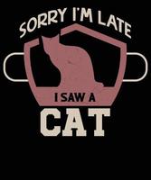 Es tut uns leid ich bin spät ich sah ein Katze T-Shirt Design. vektor