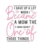 ich gab oben ein Menge wann ich werden ein Mama das f Wort war nicht einer von das jene Dinge Zitate Mutter svg t Hemd Design vektor