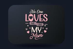 Mutter Tag T-Shirt Typografie Design Nein einer liebt mich mögen meine Mama vektor