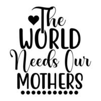 das Welt Bedürfnisse unser Mütter, Mutter Tag t Hemd drucken Vorlage, Typografie Design zum Mama Mama Mutter Tochter Oma Mädchen Frauen Tante Mama Leben Kind Beste Mama bezaubernd Hemd vektor