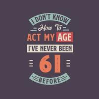 ich nicht kennt Wie zu Handlung meine Alter, Ich habe noch nie gewesen 61 Vor. 61st Geburtstag T-Shirt Design. vektor
