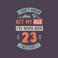 ich nicht kennt Wie zu Handlung meine Alter, Ich habe noch nie gewesen 23 Vor. 23 .. Geburtstag T-Shirt Design. vektor
