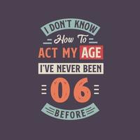 ich nicht kennt Wie zu Handlung meine Alter, Ich habe noch nie gewesen 6 Vor. 6 .. Geburtstag T-Shirt Design. vektor