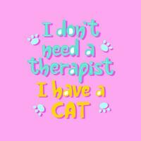 ich nicht brauchen Therapeut ich haben ein Katze Slogan. hell handgeschrieben Beschriftung Design im Süßigkeiten Farben. vektor