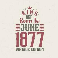 König sind geboren im Juni 1877 Jahrgang Auflage. König sind geboren im Juni 1877 retro Jahrgang Geburtstag Jahrgang Auflage vektor