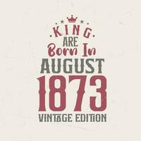 kung är född i augusti 1873 årgång utgåva. kung är född i augusti 1873 retro årgång födelsedag årgång utgåva vektor
