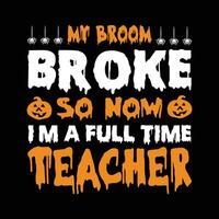 meine Besen Pleite damit jetzt Ich bin ein voll Zeit Lehrer Vektor, Typografie, Halloween t Hemd Design vektor