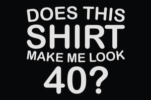 tut diese Hemd machen mich aussehen 40 .. Geburtstag T-Shirt Design vektor