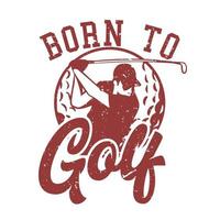 T-Shirt-Design, das zum Golfen mit Golfspieler-Mann geboren wurde, der Golfschläger-Vintage-Illustration schwingt vektor