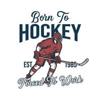 t-shirtdesign född till hockey tvingad att arbeta med hockeyspelare som håller hockeyklubban när han glider på isen vintageillustration vektor