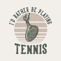 t-shirt design slogan typografi jag skulle hellre spela tennis vintage illustration vektor
