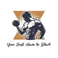 T-Shirt-Design Sie müssen nur mit Bodybuilder-Mann beginnen, der Gewicht mit Hantel-Vintage-Illustration hebt vektor