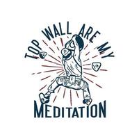 T-Shirt Design obere Wand sind meine Meditation mit Kletterer Mann Klettern Felswand Vintage Illustration vektor