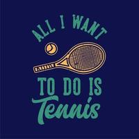 t-shirt design slogan typografi allt jag vill göra är tennis vintage illustration vektor