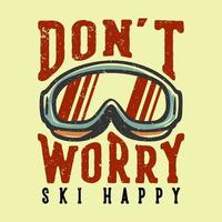 t-shirt design slogan typografie mach dir keine sorgen ski glücklich mit skifahren mit skibrille vintage illustration vektor