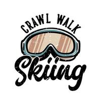 T-Shirt Design Slogan Typografie Crawl Walk Skifahren mit Skibrille Vintage Illustration vektor