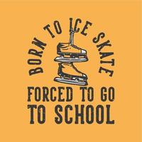 T-Shirt-Design-Slogan-Typografie geboren zum Schlittschuhlaufen gezwungen, mit Eislaufschuhen zur Schule zu gehen Vintage Illustration vektor