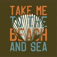 t-shirt design slogan typografi ta mig till stranden och havet med snäckor vintage illustration vektor