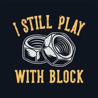 Vintage-Slogan-Typografie Ich spiele immer noch mit Block für T-Shirt-Design vektor