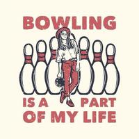 T-Shirt Design Slogan Typografie Bowling ist ein Teil meines Lebens mit Pin Bowling und einem Mädchen Holing Bowling Ball Vintage Illustration vektor