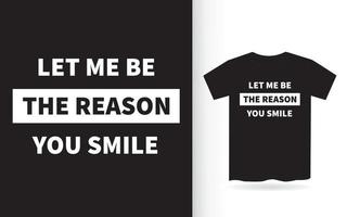 lass mich der grund sein, warum du lächelst schriftzugdesign für t-shirt vektor