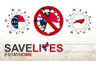 Coronavirus-Zelle mit Flagge und Karte des US-Bundesstaates North Carolina. Stop-Covid-19-Schild, Slogan Save Lives Stay Home mit Flagge von North Carolina vektor