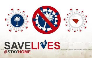 Coronavirus-Zelle mit Flagge und Karte des US-Bundesstaates South Carolina. Stop-Covid-19-Schild, Slogan Save Lives Stay Home mit Flagge von South Carolina vektor
