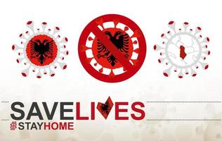 Coronavirus-Zelle mit albanischer Flagge und Karte. Stop-Covid-19-Schild, Slogan Save Lives Stay Home mit Flagge Albaniens vektor
