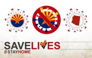 Coronavirus-Zelle mit Flagge und Karte des US-Bundesstaates Arizona. Stop-Covid-19-Schild, Slogan Save Lives Stay Home mit Flagge von Arizona vektor