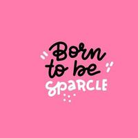 born to be sparcle - handgezeichnete vektorbeschriftungsillustration, textkarte, poster, t-shirt, beschriftungsdruck im gekritzelstil vektor