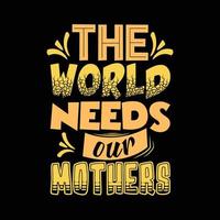 Die Welt braucht das T-Shirt-Design unserer Mütter vektor