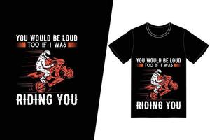 Du wärst auch laut, wenn ich auf deinem T-Shirt-Design reiten würde. Motorrad-T-Shirt-Design-Vektor. für T-Shirt-Druck und andere Zwecke. vektor