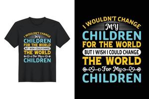 Ich würde meine Kinder nicht für die Welt ändern, aber ich wünschte, ich könnte die Welt für meine Kinder ändern, T-Shirt-Design, Vatertags-T-Shirt-Design vektor