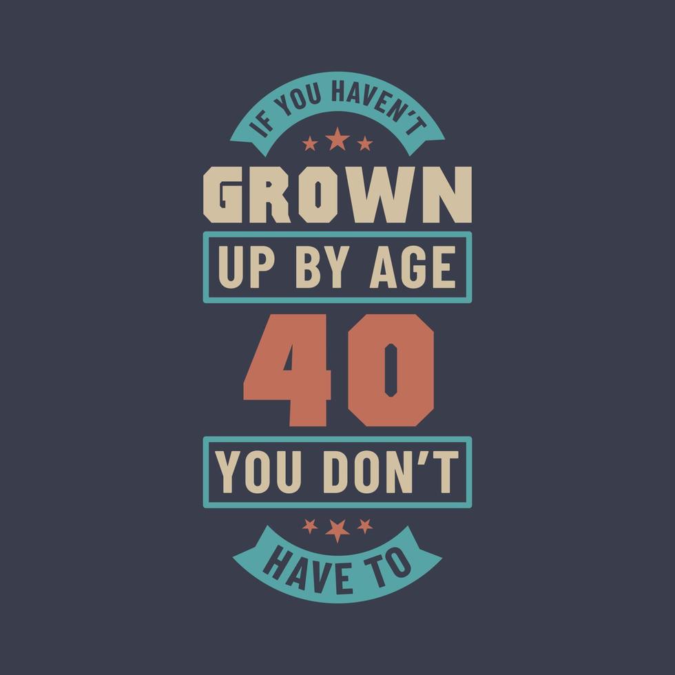 40 ans anniversaire citations lettrage, si vous n'avez pas grandi à 40 ans, vous n'avez pas à le faire vecteur
