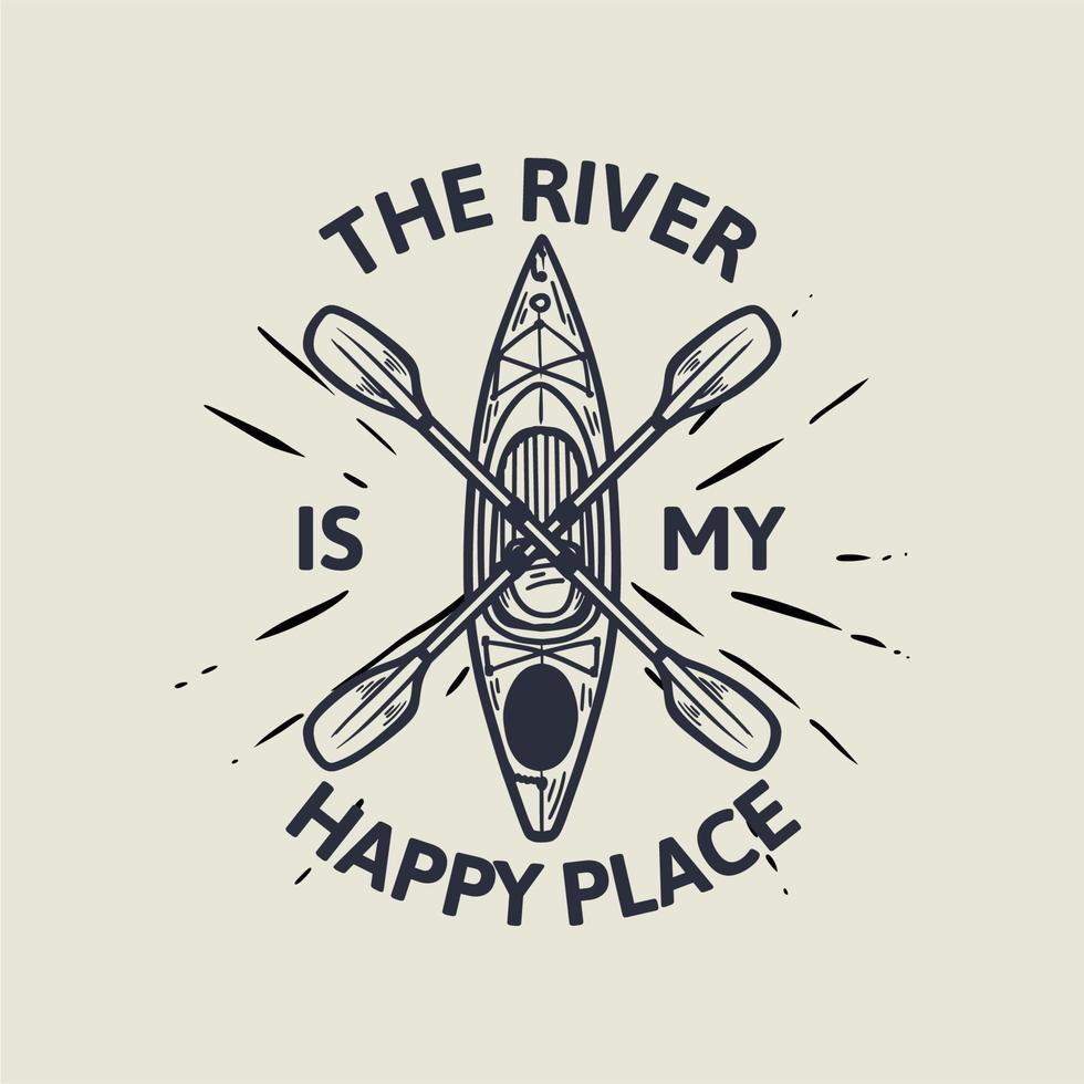 conception de t-shirt la rivière est mon endroit heureux avec un bateau de kayak et une illustration vintage de pagaie vecteur