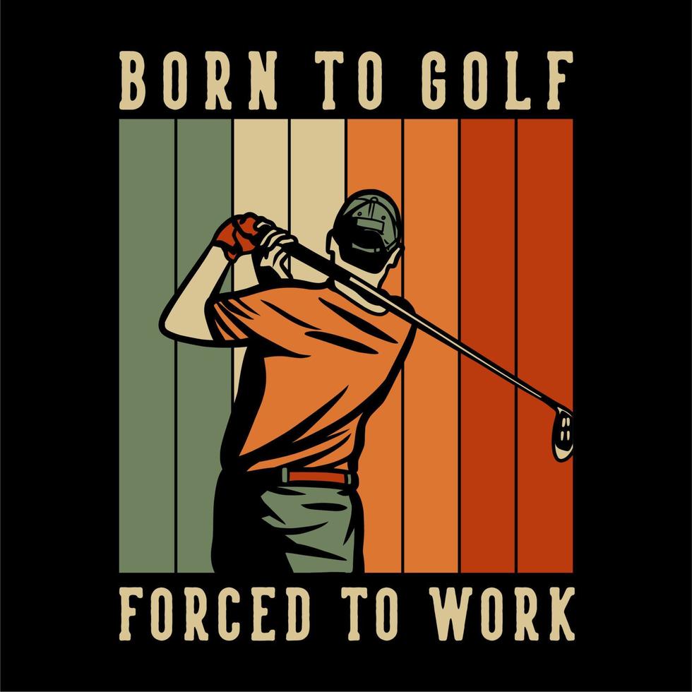 conception de t-shirt né au golf forcé de travailler avec un homme de golf balançant ses clubs de golf illustration vintage vecteur