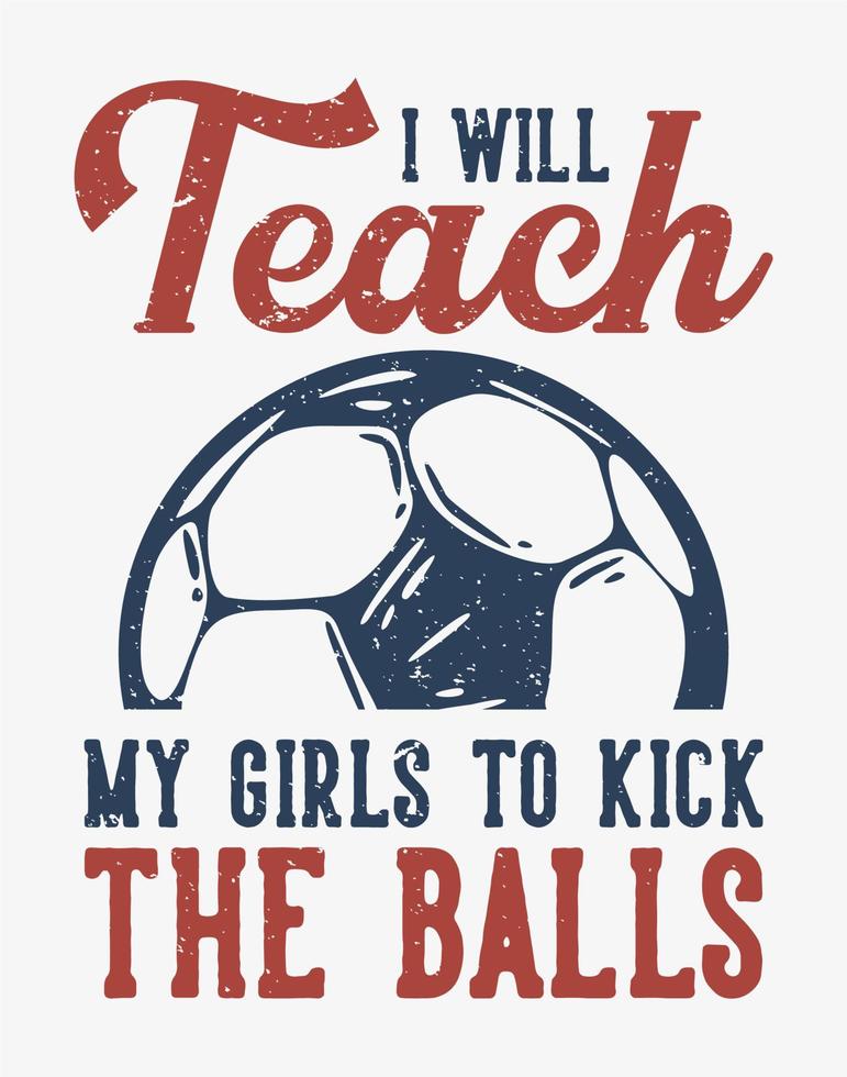 typographie de slogan de conception de t-shirt j'apprendrai à mes filles à taper dans les balles avec une illustration vintage de football vecteur