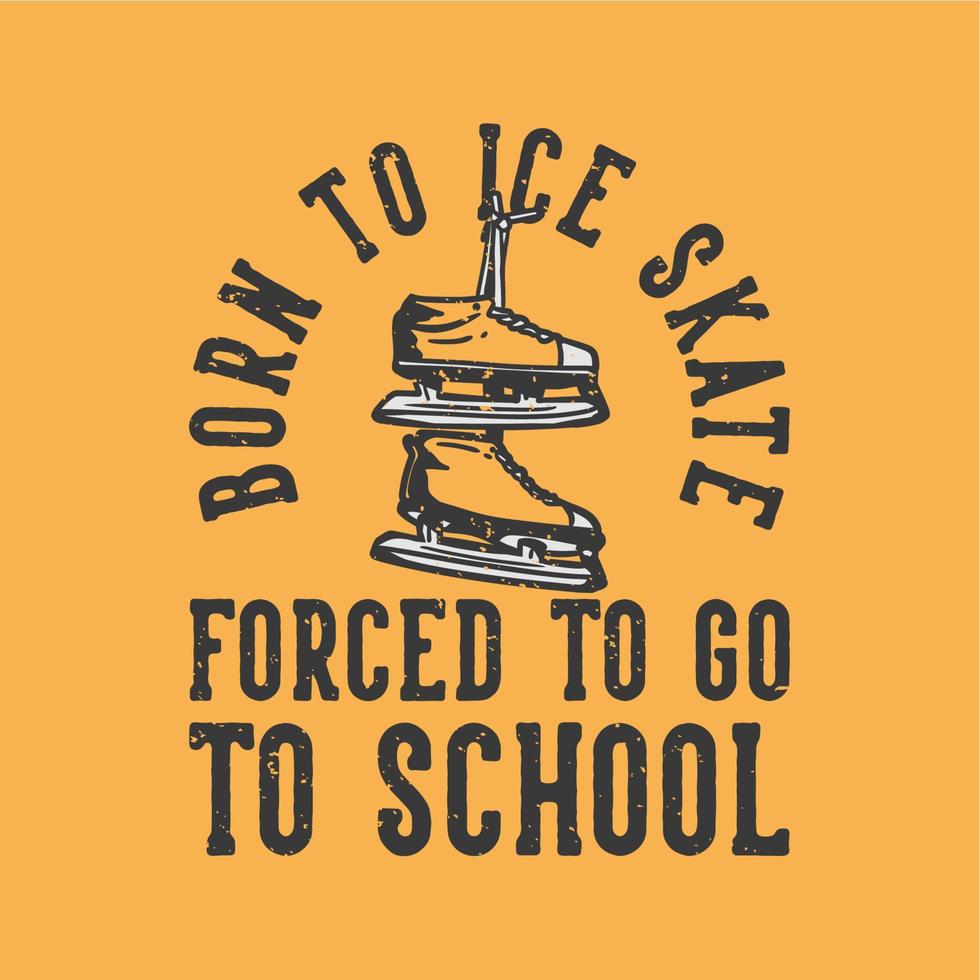 typographie de slogan de conception de t-shirt né au patin à glace forcé d'aller à l'école avec des chaussures de patinage sur glace illustration vintage vecteur