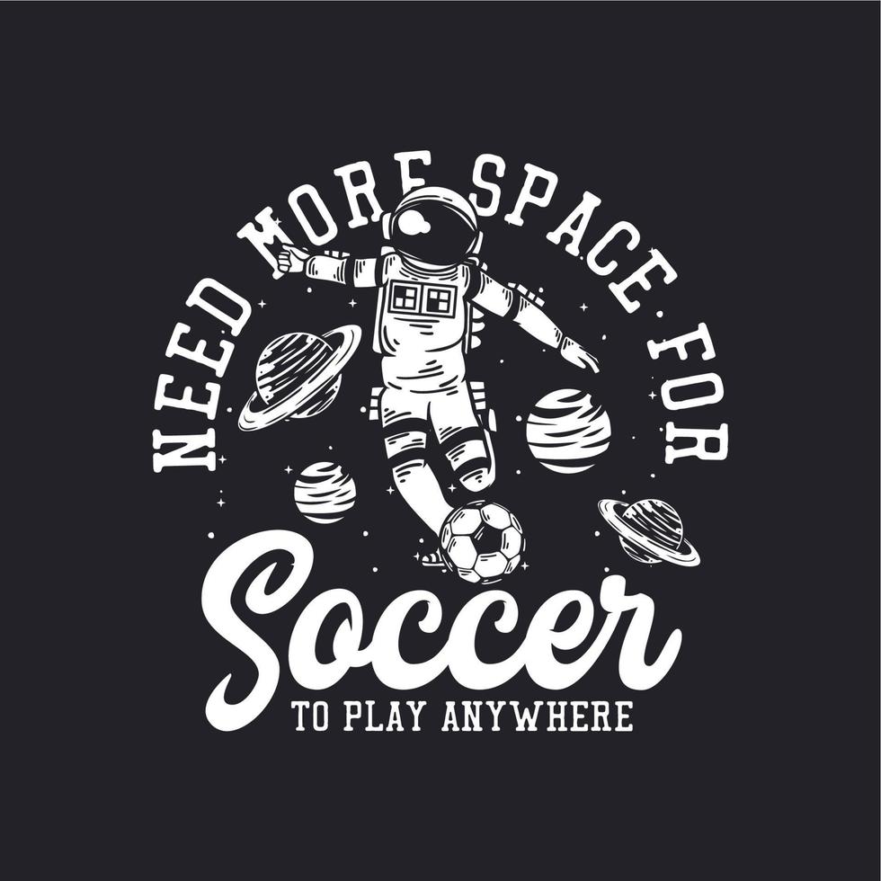 la conception de t-shirt a besoin de plus d'espace pour que le football puisse jouer n'importe où avec un astronaute jouant au football illustration vintage vecteur