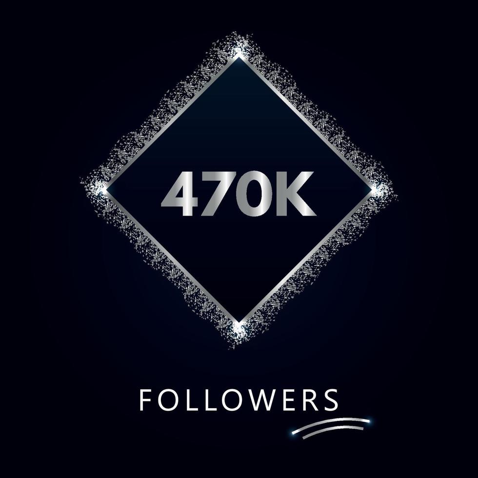470k ou 470 mille followers avec cadre et paillettes argentées isolés sur fond bleu marine. modèle de carte de vœux pour les réseaux sociaux, les abonnés, les amis et les abonnés. vecteur
