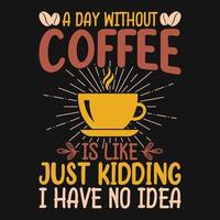 une journée sans café, c'est comme une blague je n'en ai aucune idée - t-shirt de citations de café, affiche, vecteur de conception de slogan typographique