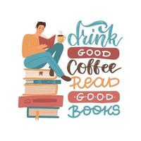 jeune homme lisant un livre assis sur une pile de gros livres avec une tasse de café chaud, illustration vectorielle plate dessinée à la main avec citation de lettrage - boire du bon café, lire de bons livres. vecteur