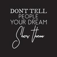 citations de motivation de la vie - ne dites pas aux gens votre rêve, montrez-leur vecteur