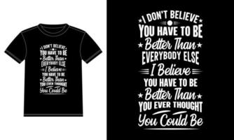 je ne crois pas que vous devez être meilleur que tout le monde je crois que vous devez être meilleur que vous n'auriez jamais pensé que vous pourriez être des citations de motivation cadeaux de typographie modèle de conception de t-shirt, fenêtre de voiture vecteur