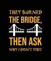 ils ont brûlé le pont, puis demandent pourquoi je ne visite pas. conception de t-shirts. vecteur