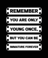 rappelez-vous que vous n'êtes jeune qu'une fois, mais vous pouvez être immature pour toujours. conception de t-shirt de motivation vecteur